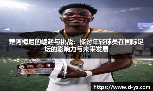楚阿梅尼的崛起与挑战：探讨年轻球员在国际足坛的影响力与未来发展
