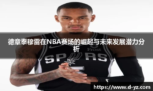 德章泰穆雷在NBA赛场的崛起与未来发展潜力分析
