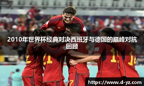 2010年世界杯经典对决西班牙与德国的巅峰对抗回顾