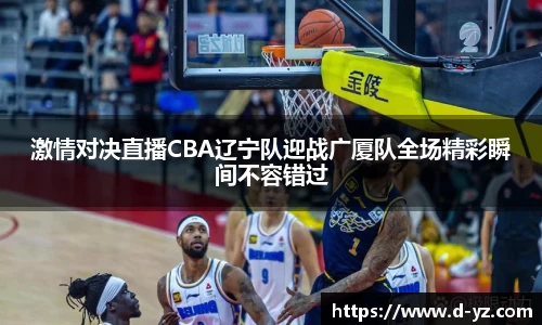 激情对决直播CBA辽宁队迎战广厦队全场精彩瞬间不容错过